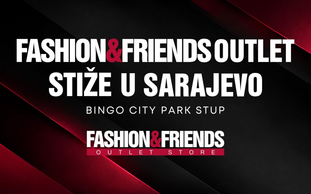 FASHION&FRIENDS OUTLET STIŽE U SARAJEVO